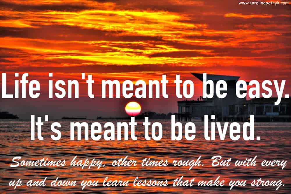 life-isnt-meant-to-be-easy-its-meant-to-be-lived-sometimes-happy-other-times-rough-but-with-every-up-and-down-you-learn-lessons-that-make-you-strong Travel quotes
